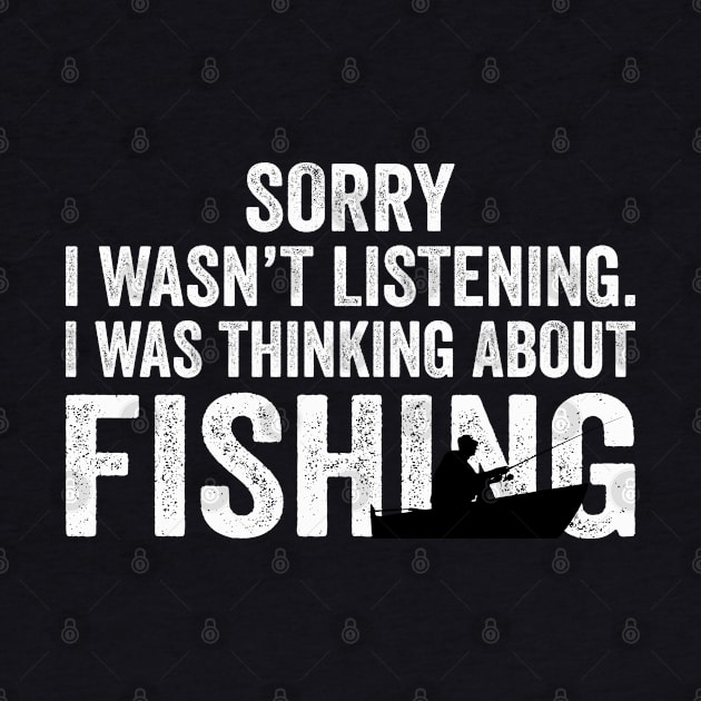 Sorry I Wasn't Listening I Was Thinking About Fishing by DragonTees